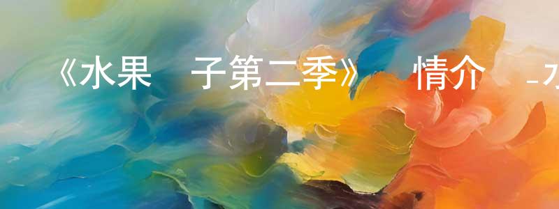 曾蘭婷發布《水果籃子第二季》詳情介紹_水果籃子第二季已完結在線觀看_水果籃子第二季迅雷下載_日漫